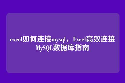 excel如何连接mysql，Excel高效连接MySQL数据库指南