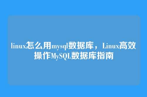 linux怎么用mysql数据库，Linux高效操作MySQL数据库指南