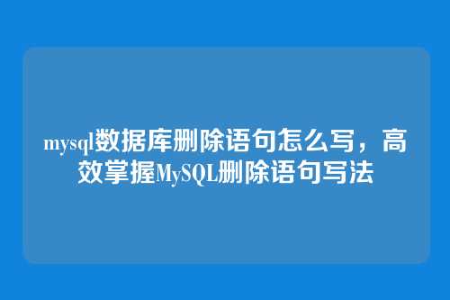 mysql数据库删除语句怎么写，高效掌握MySQL删除语句写法