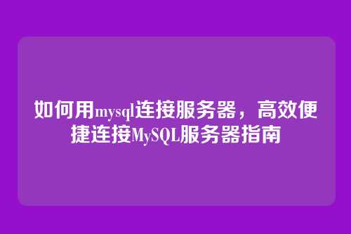 如何用mysql连接服务器，高效便捷连接MySQL服务器指南