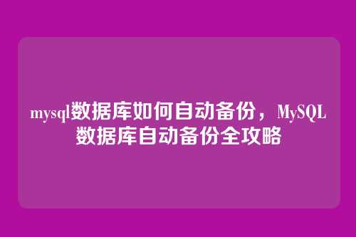 mysql数据库如何自动备份，MySQL数据库自动备份全攻略