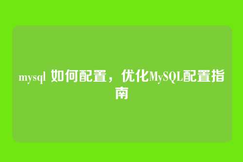mysql 如何配置，优化MySQL配置指南