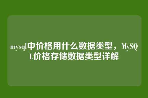mysql中价格用什么数据类型，MySQL价格存储数据类型详解