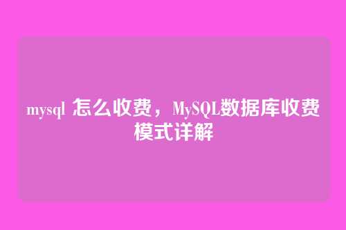 mysql 怎么收费，MySQL数据库收费模式详解