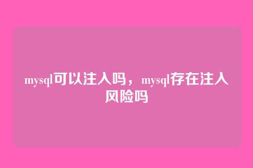 mysql可以注入吗,mysql存在注入风险吗