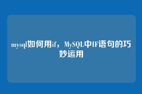 mysql如何用if，MySQL中IF语句的巧妙运用