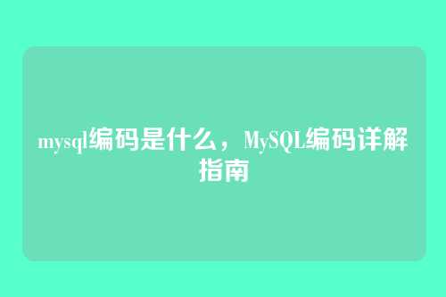 mysql编码是什么，MySQL编码详解指南