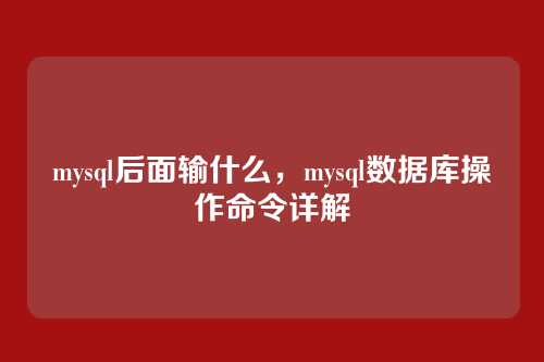 mysql后面输什么，mysql数据库操作命令详解