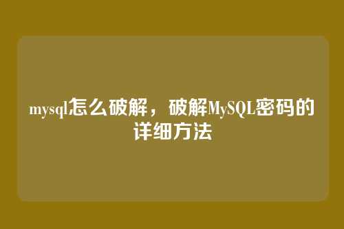 mysql怎么破解，破解MySQL密码的详细方法