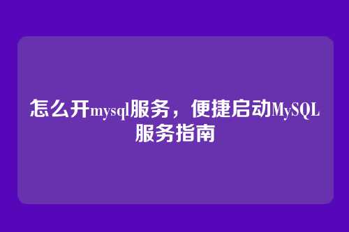怎么开mysql服务,便捷启动MySQL服务指南