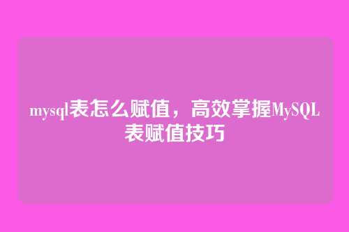 mysql表怎么赋值,高效掌握MySQL表赋值技巧