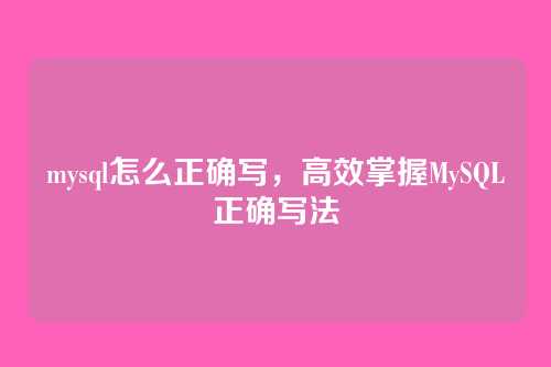 mysql怎么正确写,高效掌握MySQL正确写法