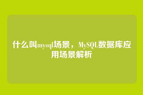什么叫mysql场景,MySQL数据库应用场景解析