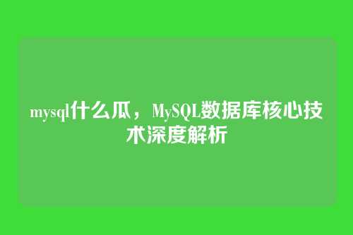 mysql什么瓜，MySQL数据库核心技术深度解析