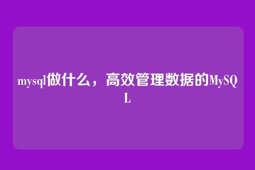 mysql做什么，高效管理数据的MySQL