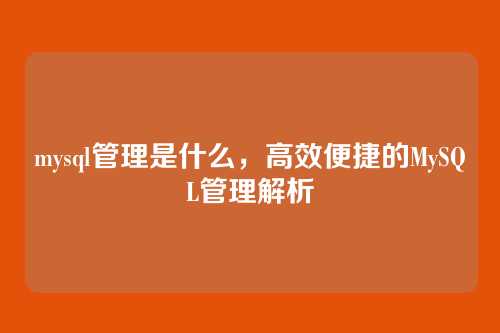 mysql管理是什么,高效便捷的MySQL管理解析
