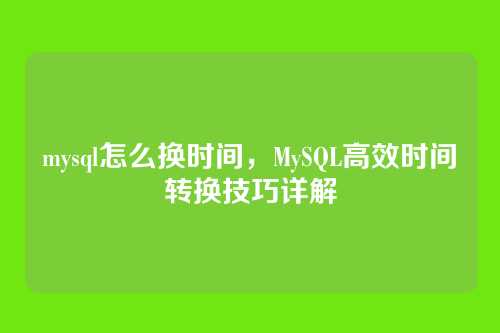 mysql怎么换时间,MySQL高效时间转换技巧详解