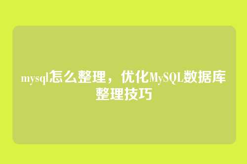 mysql怎么整理，优化MySQL数据库整理技巧