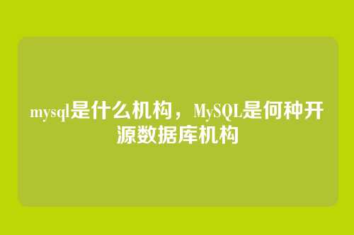 mysql是什么机构，MySQL是何种开源数据库机构