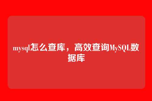mysql怎么查库，高效查询MySQL数据库