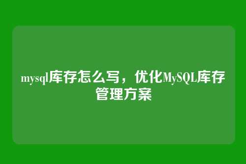 mysql库存怎么写，优化MySQL库存管理方案