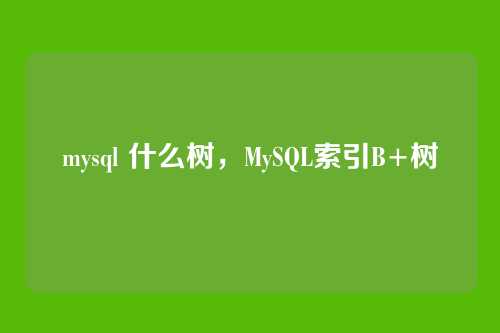 mysql 什么树,MySQL索引B+树