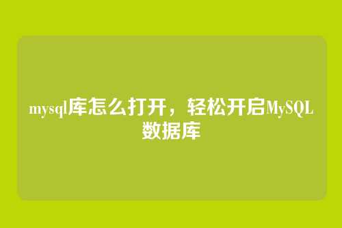 mysql库怎么打开,轻松开启MySQL数据库