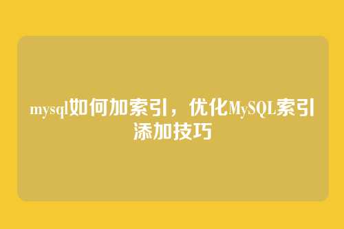 mysql如何加索引,优化MySQL索引添加技巧