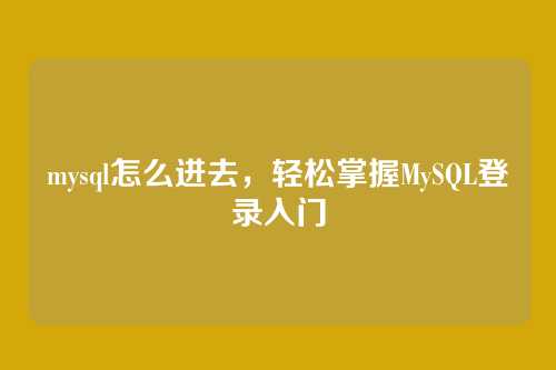 mysql怎么进去,轻松掌握MySQL登录入门