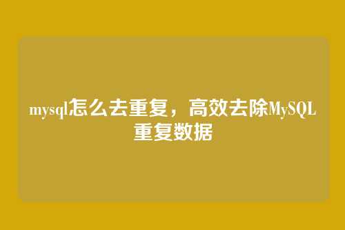 mysql怎么去重复,高效去除MySQL重复数据