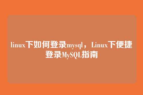 linux下如何登录mysql，Linux下便捷登录MySQL指南