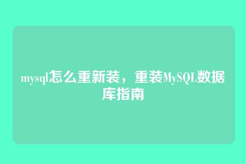 mysql怎么重新装，重装MySQL数据库指南