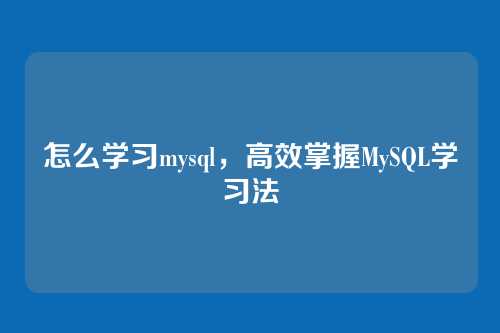 怎么学习mysql,高效掌握MySQL学习法