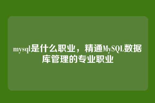 mysql是什么职业，精通MySQL数据库管理的专业职业