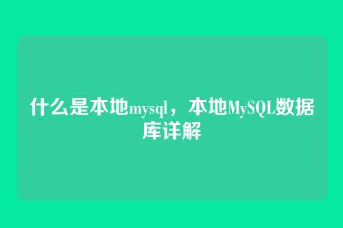 什么是本地mysql,本地MySQL数据库详解