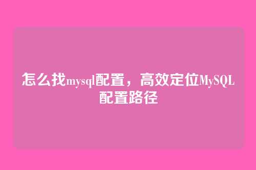怎么找mysql配置，高效定位MySQL配置路径
