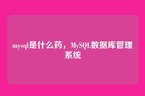 mysql是什么药,MySQL数据库管理系统