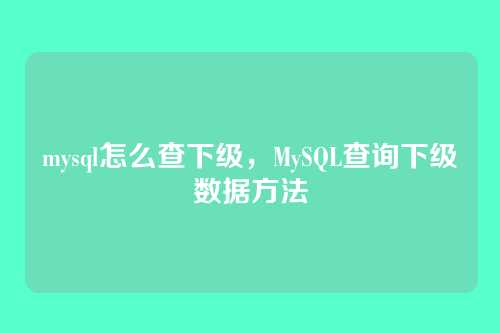 mysql怎么查下级，MySQL查询下级数据方法