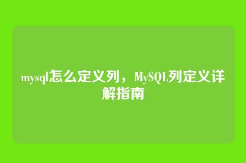 mysql怎么定义列，MySQL列定义详解指南