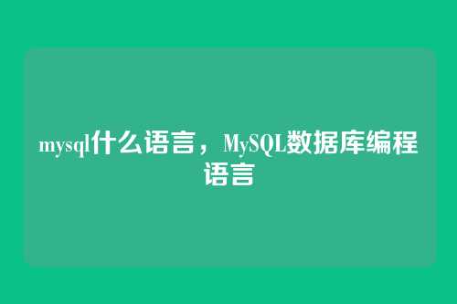 mysql什么语言，MySQL数据库编程语言