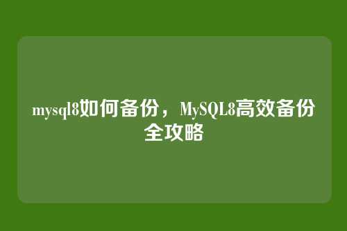 mysql8如何备份,MySQL8高效备份全攻略