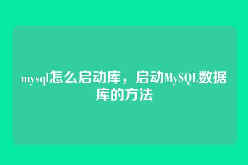 mysql怎么启动库,启动MySQL数据库的方法