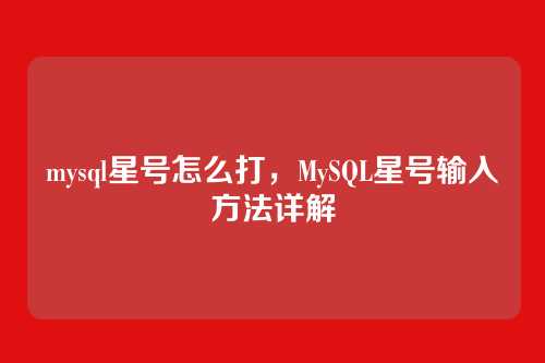 mysql星号怎么打，MySQL星号输入方法详解