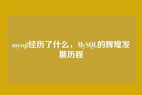 mysql经历了什么,MySQL的辉煌发展历程