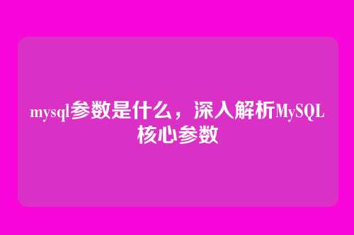mysql参数是什么，深入解析MySQL核心参数