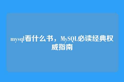 mysql看什么书,MySQL必读经典权威指南