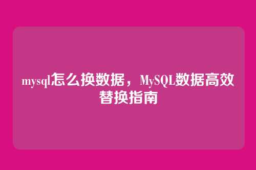 mysql怎么换数据,MySQL数据高效替换指南