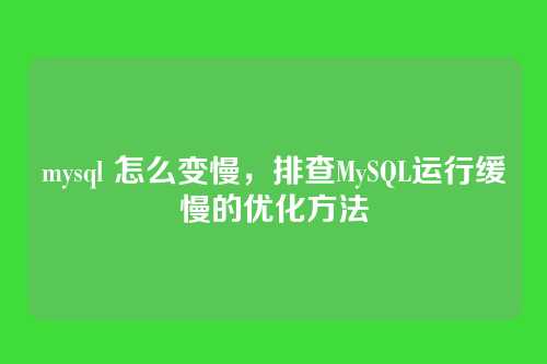 mysql 怎么变慢，排查MySQL运行缓慢的优化方法