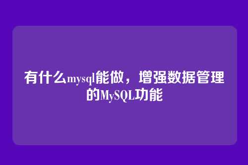 有什么mysql能做，增强数据管理的MySQL功能