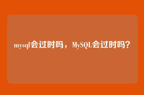 mysql会过时吗,MySQL会过时吗?